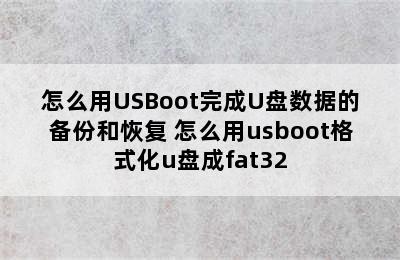 怎么用USBoot完成U盘数据的备份和恢复 怎么用usboot格式化u盘成fat32